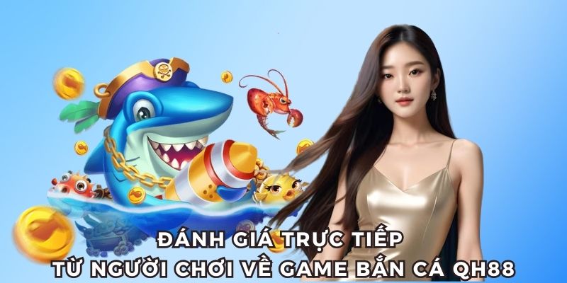 Đánh giá của người chơi về game bắn cá QH88